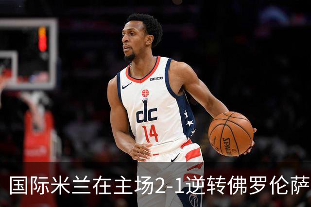 国际米兰在主场2-1逆转佛罗伦萨，开局8轮不败。