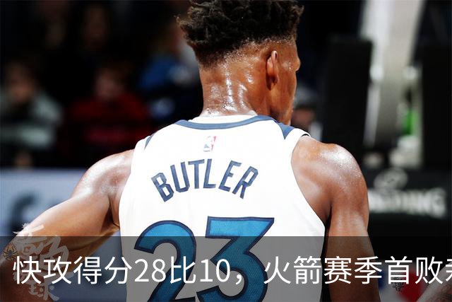 快攻得分28比10,火箭赛季首败栽在退防上