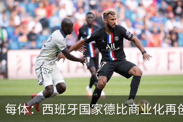 每体：西班牙国家德比商业化再创新高