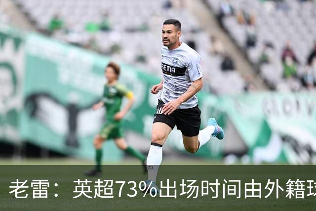 老雷：英超73%出场时间由外籍球员占据，球队青训流水线早已停摆