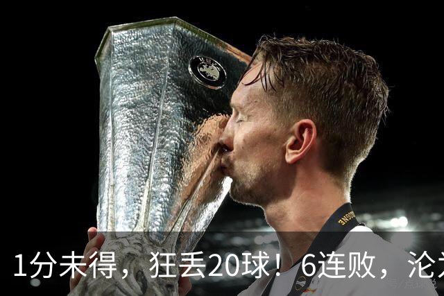 1分未得，狂丢20球！6连败，沦为五大联赛最惨球队，2次换帅仍无解