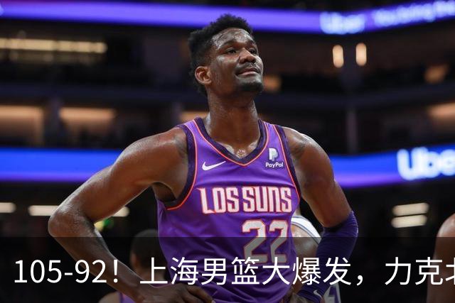 105-92！上海男篮大爆发，力克北控，球迷：主场哨，空气3分犯规
